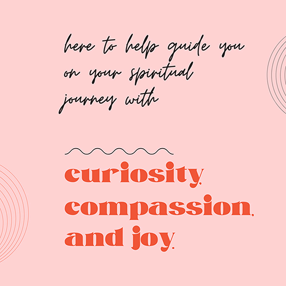 Here to help guide you on your spiritual journey with curiosity, compassion, and joy.